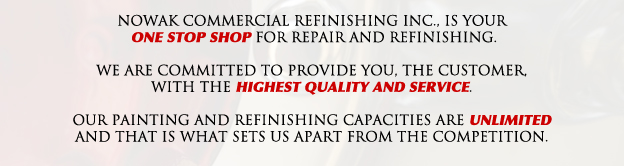 Nowak Commercial Refinishing Inc. is your one stop shop for automotive repair and commercial repair and refinishing. We are committed to provide you, the customer, with the highest quality and service. Our painting and refinishing capacities are unlimited and that is what sets us apart from the competition.